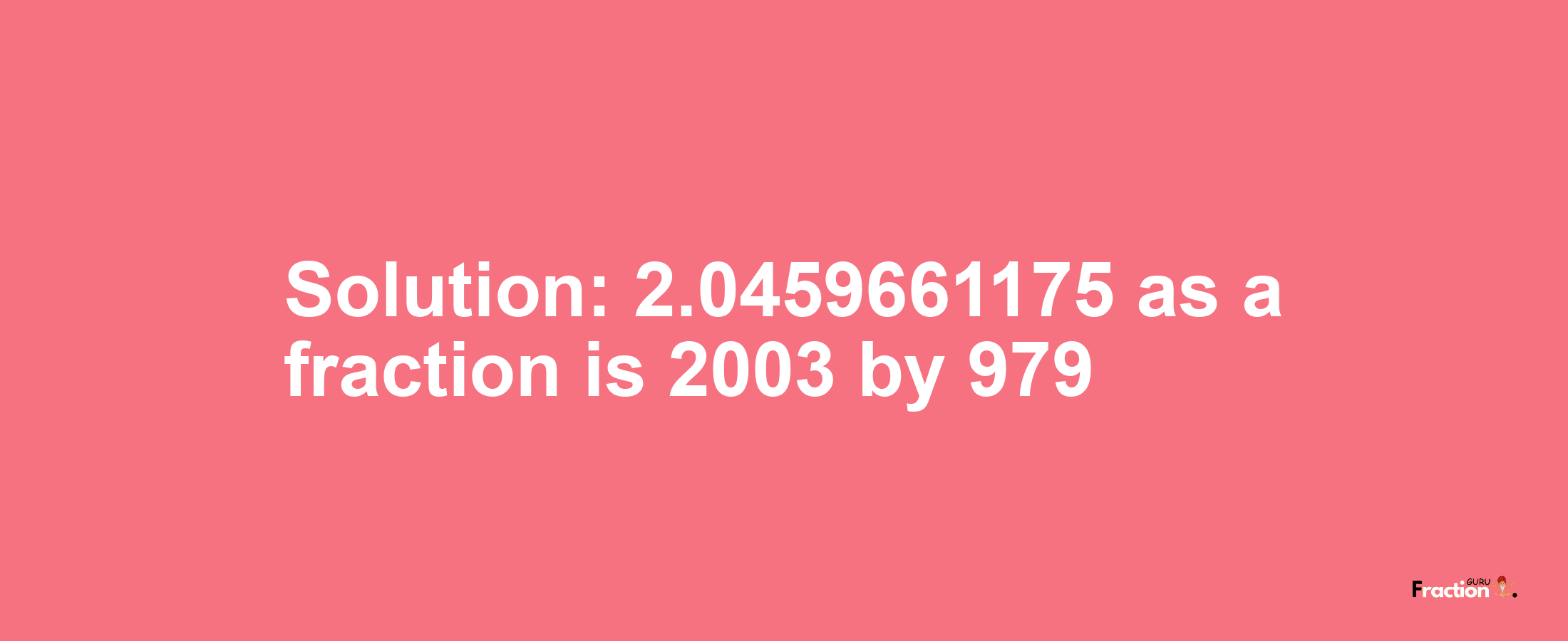 Solution:2.0459661175 as a fraction is 2003/979